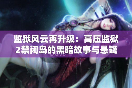 监狱风云再升级：高压监狱2禁闭岛的黑暗故事与悬疑探险