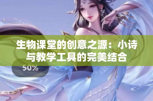 生物课堂的创意之源：小诗与教学工具的完美结合