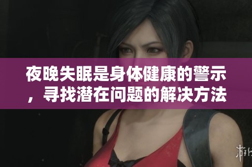 夜晚失眠是身体健康的警示，寻找潜在问题的解决方法