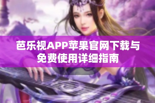 芭乐视APP苹果官网下载与免费使用详细指南