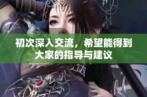 初次深入交流，希望能得到大家的指导与建议