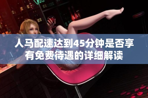 人马配速达到45分钟是否享有免费待遇的详细解读