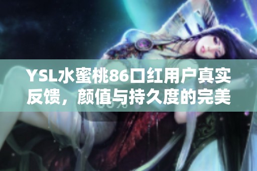 YSL水蜜桃86口红用户真实反馈，颜值与持久度的完美结合