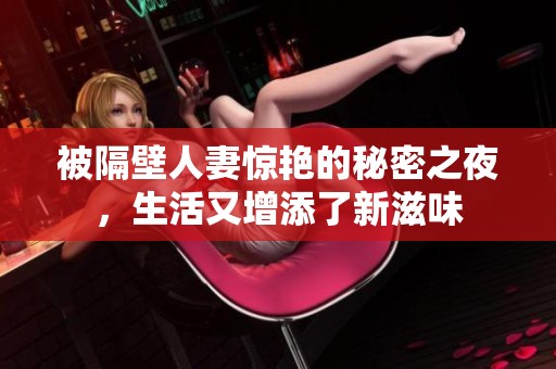 被隔壁人妻惊艳的秘密之夜，生活又增添了新滋味