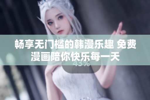 畅享无门槛的韩漫乐趣 免费漫画陪你快乐每一天