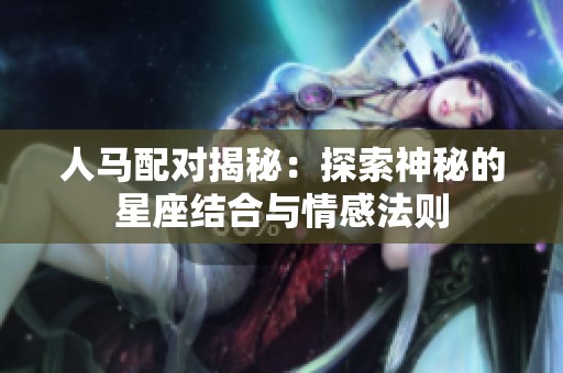 人马配对揭秘：探索神秘的星座结合与情感法则