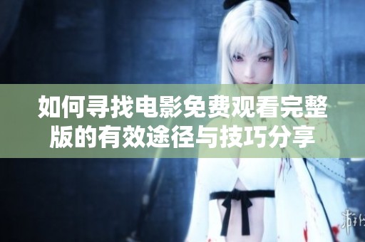 如何寻找电影免费观看完整版的有效途径与技巧分享