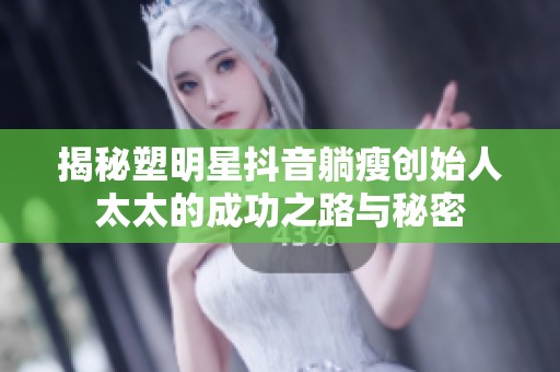 揭秘塑明星抖音躺瘦创始人太太的成功之路与秘密