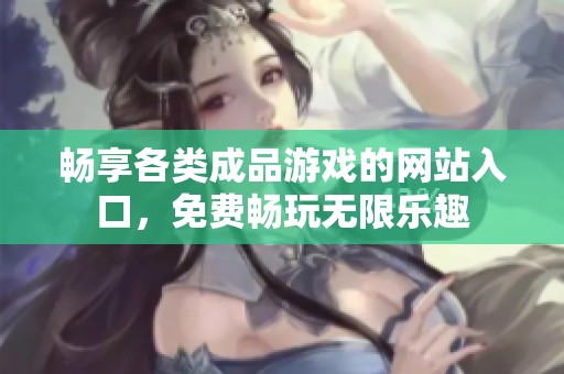 畅享各类成品游戏的网站入口，免费畅玩无限乐趣