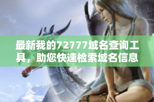最新我的72777域名查询工具，助您快速检索域名信息