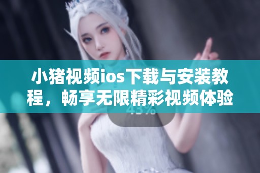 小猪视频ios下载与安装教程，畅享无限精彩视频体验