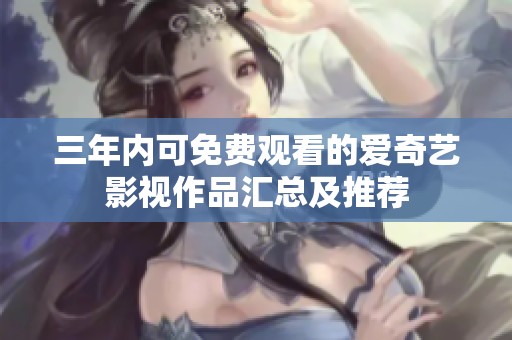 三年内可免费观看的爱奇艺影视作品汇总及推荐