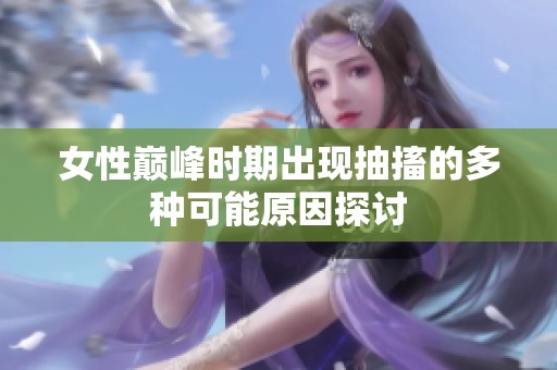 女性巅峰时期出现抽搐的多种可能原因探讨