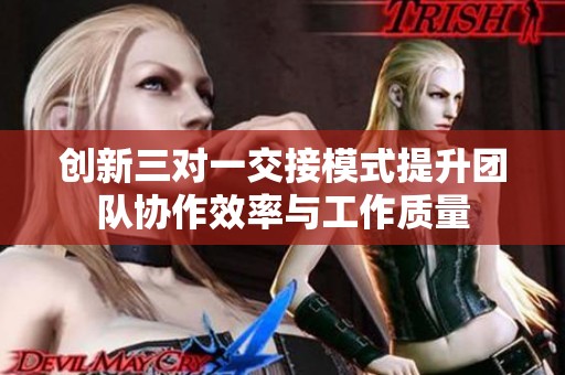创新三对一交接模式提升团队协作效率与工作质量