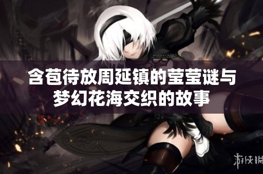 含苞待放周延镇的莹莹谜与梦幻花海交织的故事