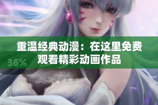 重温经典动漫：在这里免费观看精彩动画作品