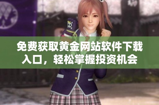 免费获取黄金网站软件下载入口，轻松掌握投资机会