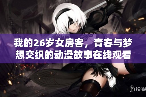 我的26岁女房客，青春与梦想交织的动漫故事在线观看