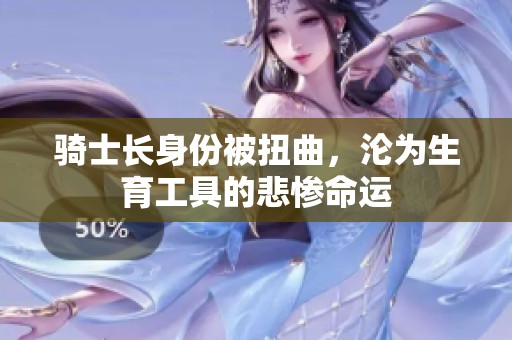 骑士长身份被扭曲，沦为生育工具的悲惨命运
