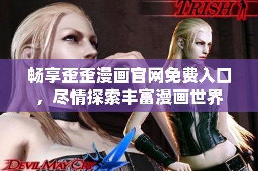 畅享歪歪漫画官网免费入口，尽情探索丰富漫画世界