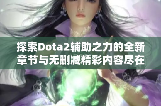 探索Dota2辅助之力的全新章节与无删减精彩内容尽在此处