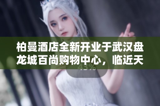 柏曼酒店全新开业于武汉盘龙城百尚购物中心，临近天河机场