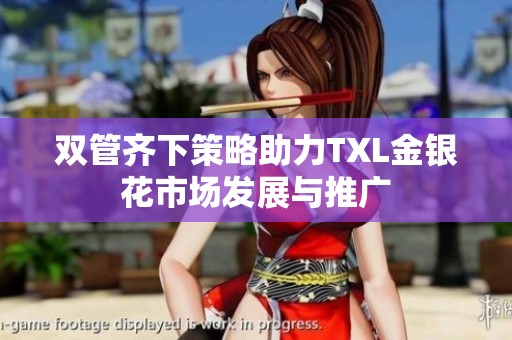 双管齐下策略助力TXL金银花市场发展与推广