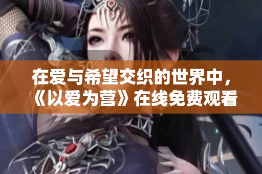 在爱与希望交织的世界中，《以爱为营》在线免费观看完整版