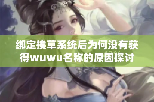 绑定挨草系统后为何没有获得wuwu名称的原因探讨