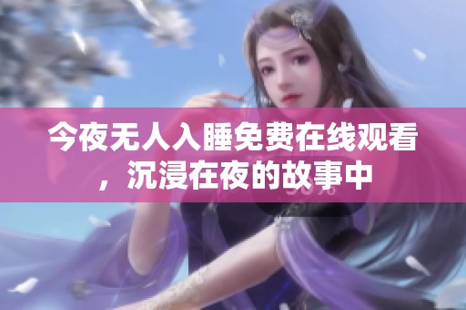 今夜无人入睡免费在线观看，沉浸在夜的故事中