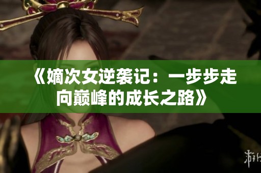 《嫡次女逆袭记：一步步走向巅峰的成长之路》