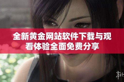 全新黄金网站软件下载与观看体验全面免费分享