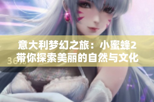 意大利梦幻之旅：小蜜蜂2带你探索美丽的自然与文化