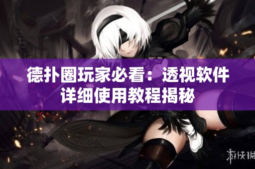德扑圈玩家必看：透视软件详细使用教程揭秘