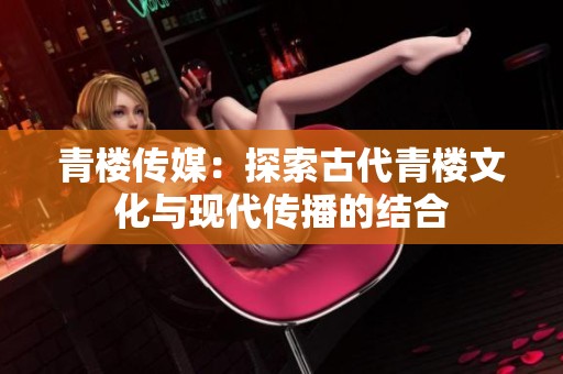 青楼传媒：探索古代青楼文化与现代传播的结合