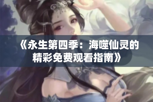 《永生第四季：海噬仙灵的精彩免费观看指南》