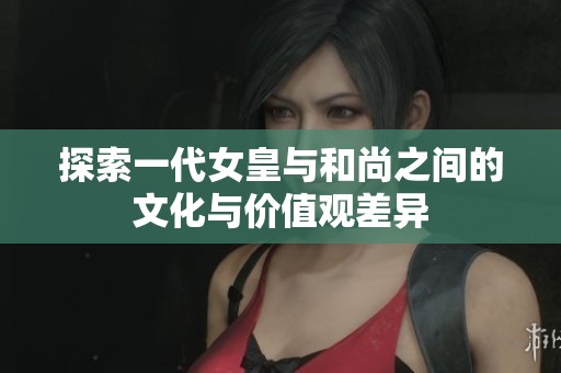 探索一代女皇与和尚之间的文化与价值观差异
