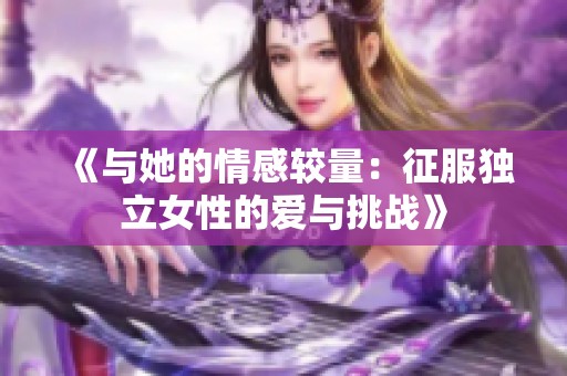 《与她的情感较量：征服独立女性的爱与挑战》