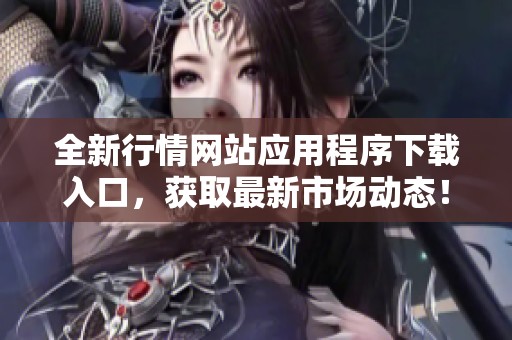 全新行情网站应用程序下载入口，获取最新市场动态！