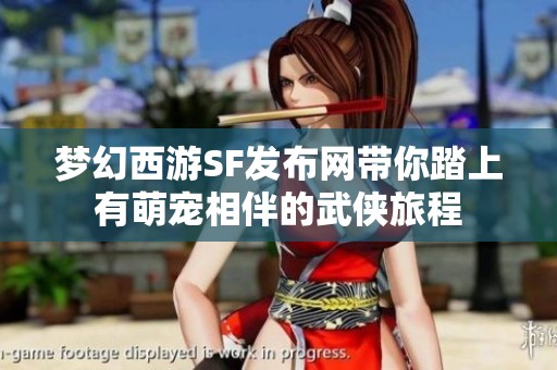 梦幻西游SF发布网带你踏上有萌宠相伴的武侠旅程