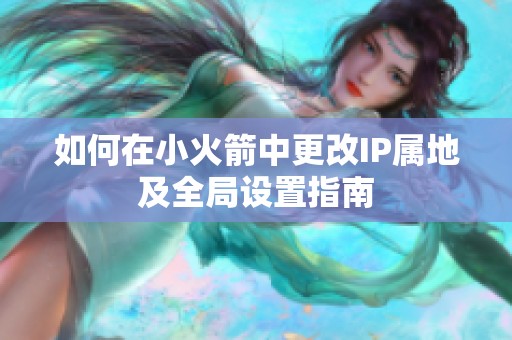 如何在小火箭中更改IP属地及全局设置指南