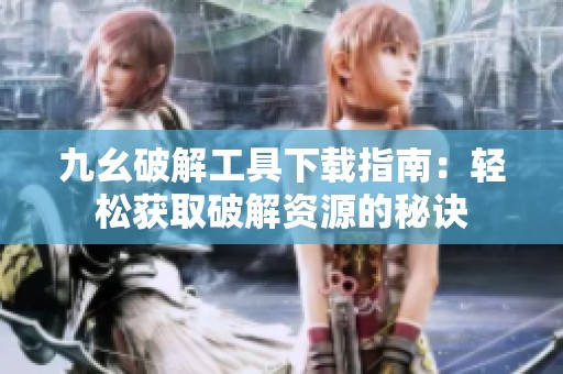 九幺破解工具下载指南：轻松获取破解资源的秘诀