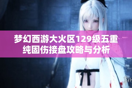 梦幻西游大火区129级五重纯固伤接盘攻略与分析