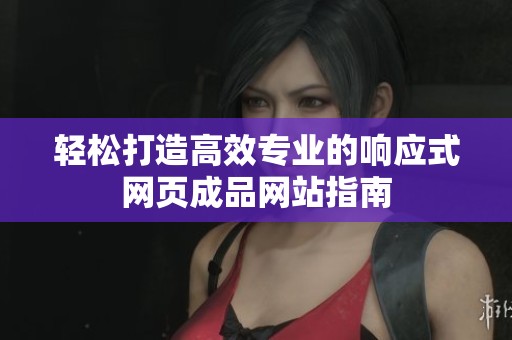 轻松打造高效专业的响应式网页成品网站指南