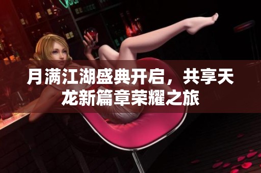 月满江湖盛典开启，共享天龙新篇章荣耀之旅