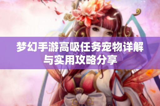 梦幻手游高吸任务宠物详解与实用攻略分享