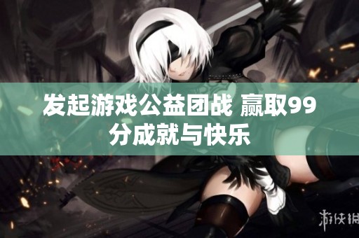 发起游戏公益团战 赢取99分成就与快乐