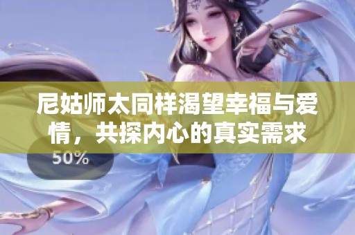 尼姑师太同样渴望幸福与爱情，共探内心的真实需求