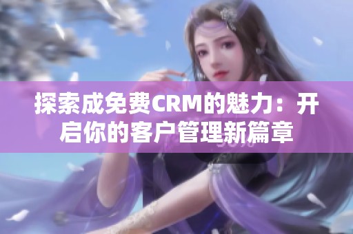 探索成免费CRM的魅力：开启你的客户管理新篇章