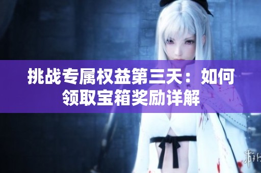 挑战专属权益第三天：如何领取宝箱奖励详解